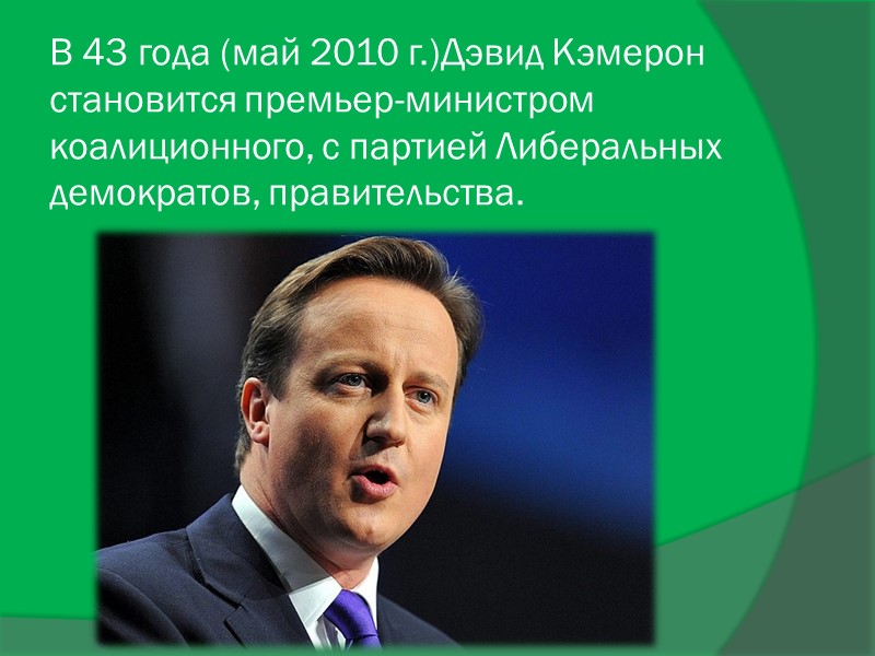 В 43 года (май 2010 г.)Дэвид Кэмерон становится премьер-министром коалиционного, с партией Либеральных демократов,
